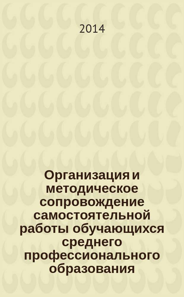 Организация и методическое сопровождение самостоятельной работы обучающихся среднего профессионального образования : учебно-методическое пособие для преподавателей