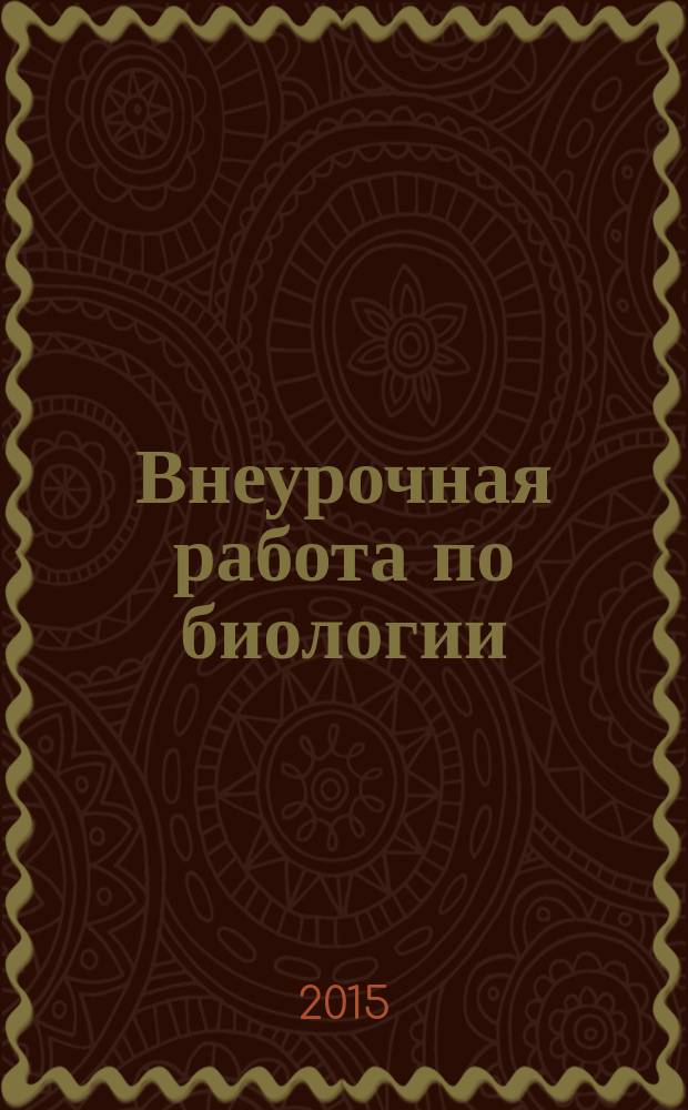 Внеурочная работа по биологии : 6-11 классы : учебно-методическое пособие : разнообразные формы проведения занятий, развитие познавательного интереса к изучению предмета, формирование навыков самообразования