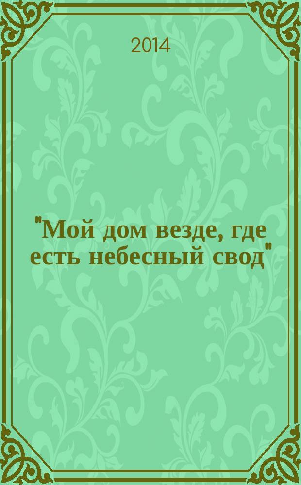 "Мой дом везде, где есть небесный свод" : всероссийский выставочный проект, посвященный 200-летию со дня рождения Михаила Юрьевича Лермонтова : альбом-каталог