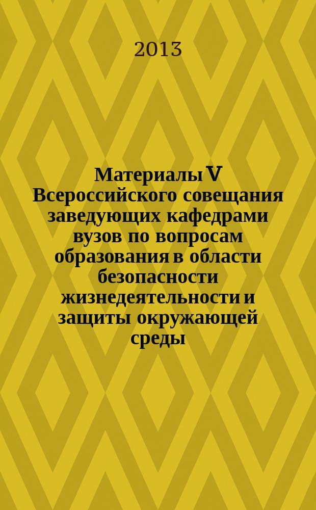 Материалы V Всероссийского совещания заведующих кафедрами вузов по вопросам образования в области безопасности жизнедеятельности и защиты окружающей среды, 30 сентября - 6 октября 2013 года