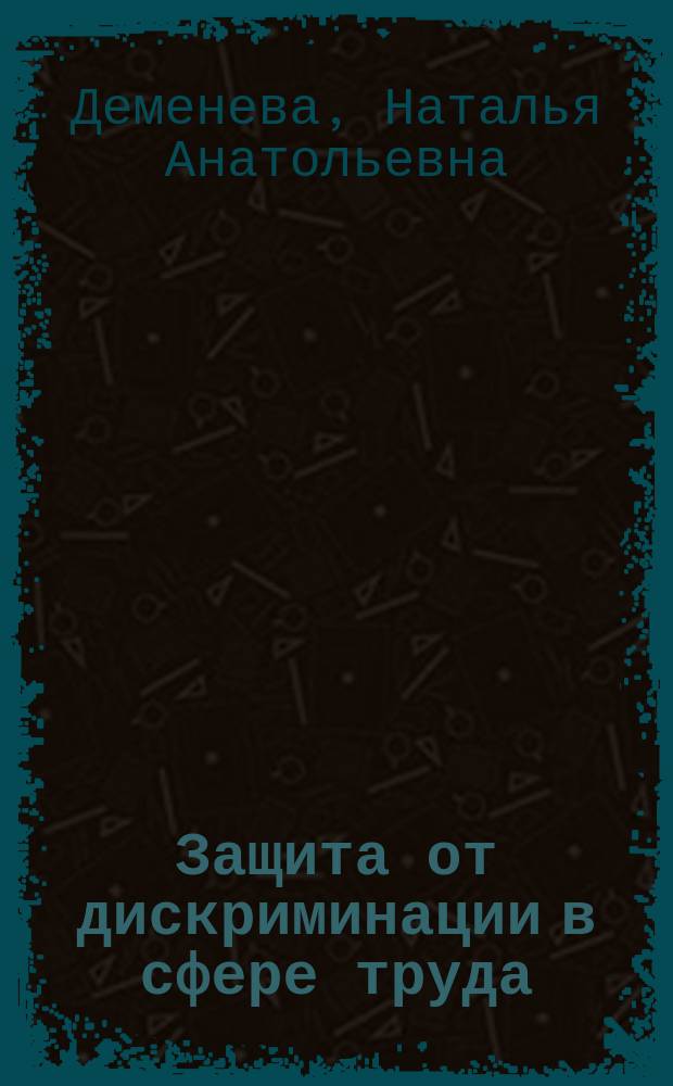 Защита от дискриминации в сфере труда: проблемы теории и практики : монография