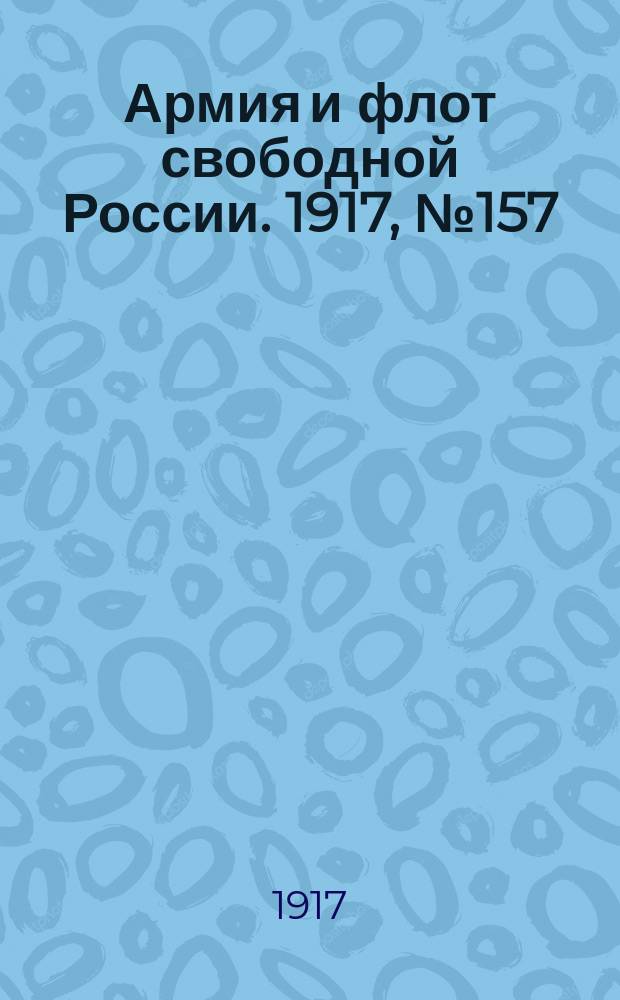 Армия и флот свободной России. 1917, № 157 (8 июля)