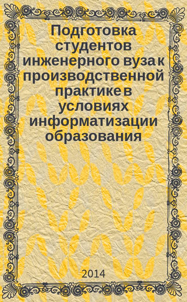 Подготовка студентов инженерного вуза к производственной практике в условиях информатизации образования : монография