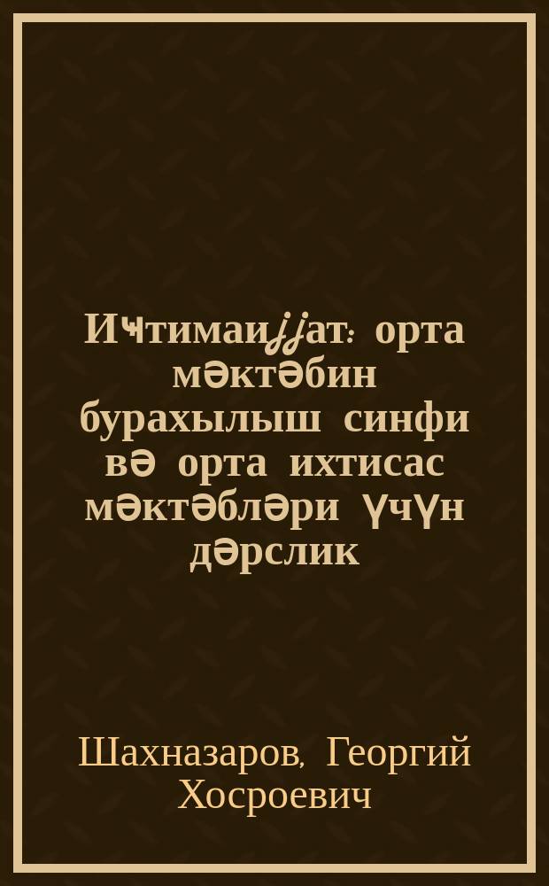 Иҹтимаиjjат : орта мәктәбин бурахылыш синфи вә орта ихтисас мәктәбләри үчүн дәрслик = Обществоведение