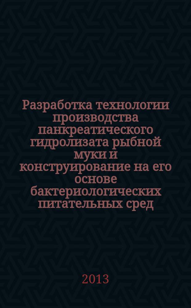 Разработка технологии производства панкреатического гидролизата рыбной муки и конструирование на его основе бактериологических питательных сред : автореферат диссертации на соискание ученой степени доктора биологических наук : специальность 03.01.06 <Биотехнология в том числе, бионанотехнологии> ; специальность 03.02.03 <Микробиология>
