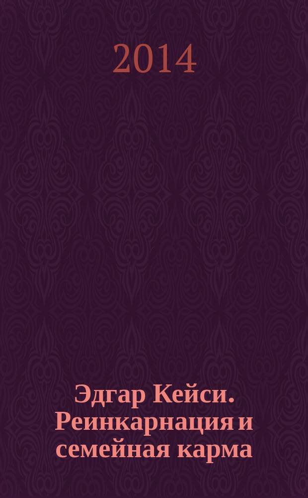 Эдгар Кейси. Реинкарнация и семейная карма : кармические уроки, динамика отношений, три ключа к саморазвитию