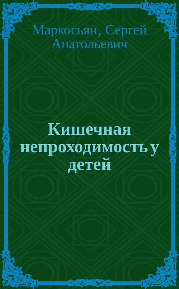 Кишечная непроходимость у детей : учебное пособие : для студентов 5 и 6 курсов специальностей "Педиатрия" и "Лечебное дело" Медицинского института