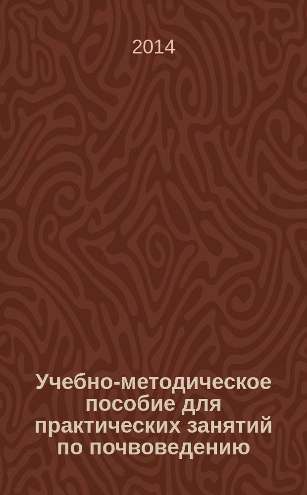Учебно-методическое пособие для практических занятий по почвоведению : для студентов по направлениям: 022000 - "Экология и природопользование", 020400 - "Биология". [Ч. 2]