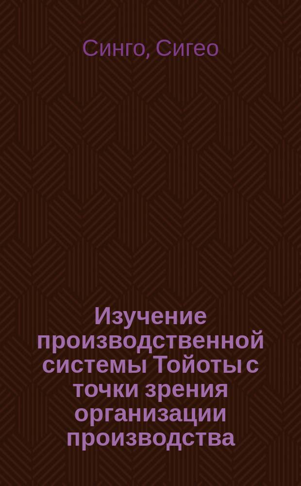 Изучение производственной системы Тойоты с точки зрения организации производства : перевод с английского