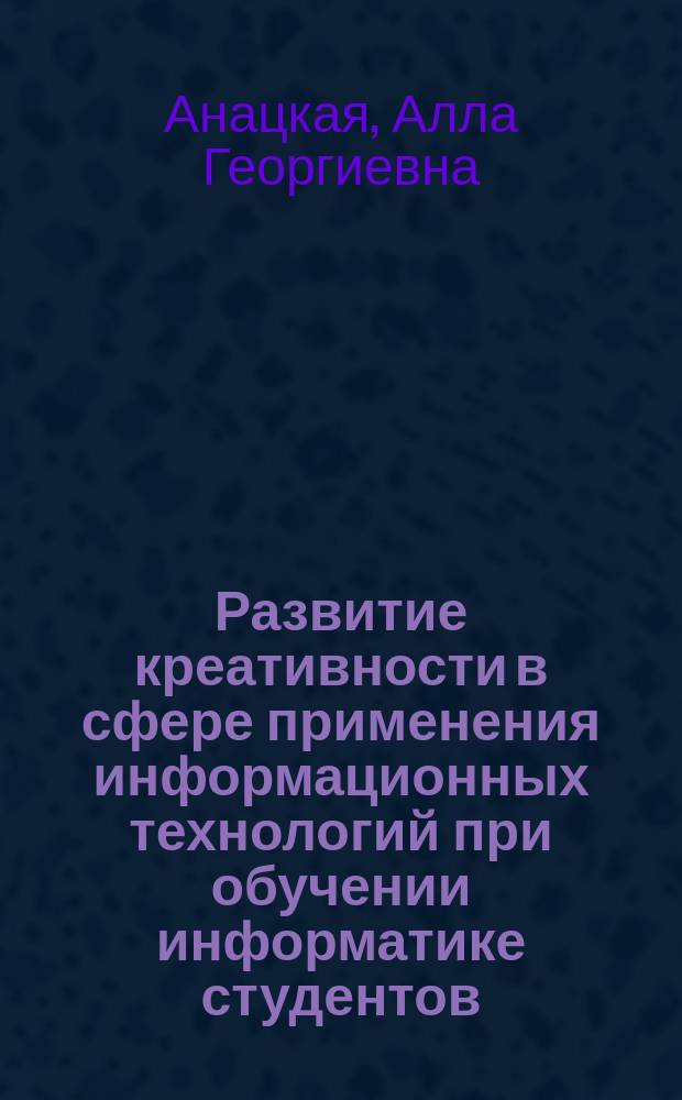 Развитие креативности в сфере применения информационных технологий при обучении информатике студентов - будущих менеджеров : монография