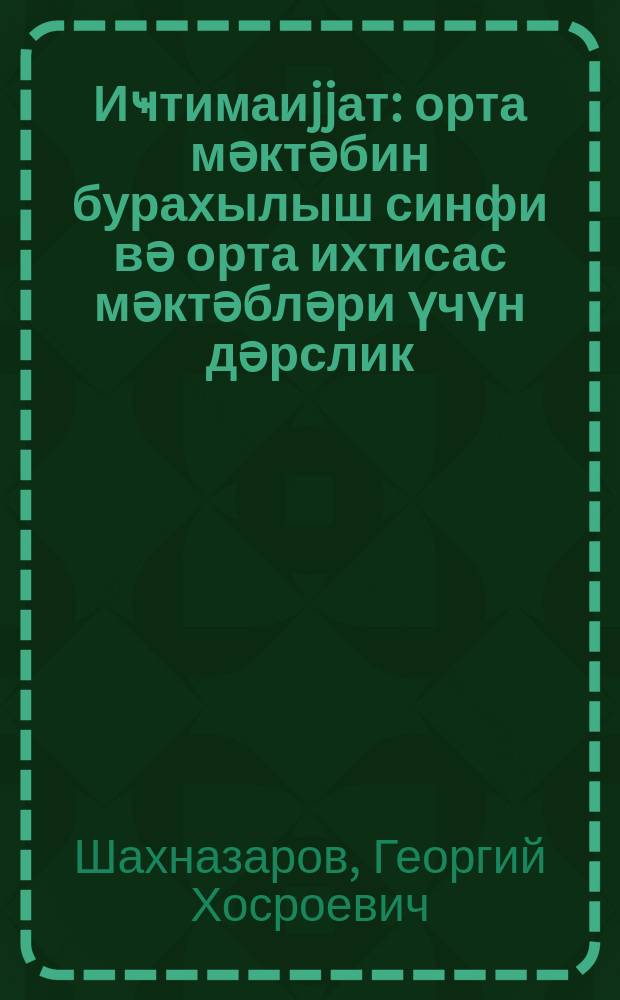 Иҹтимаиjjат : орта мәктәбин бурахылыш синфи вә орта ихтисас мәктәбләри үчүн дәрслик = Обществоведение