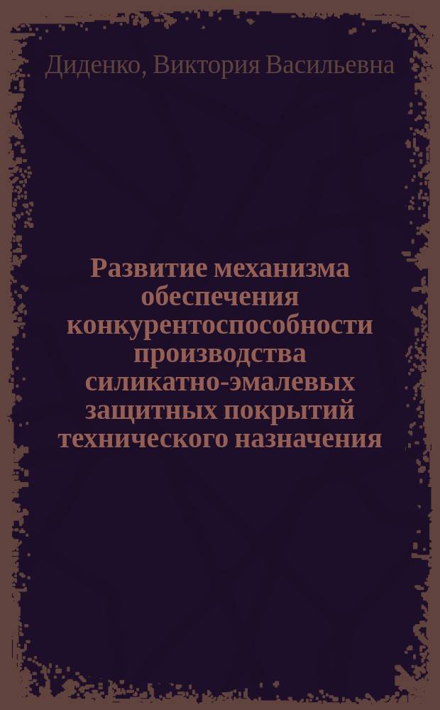 Развитие механизма обеспечения конкурентоспособности производства силикатно-эмалевых защитных покрытий технического назначения : специальность 05.25.07 <Исследования в области проектов и программ> : : автореферат диссертации на соискание ученой степени кандидата технических наук