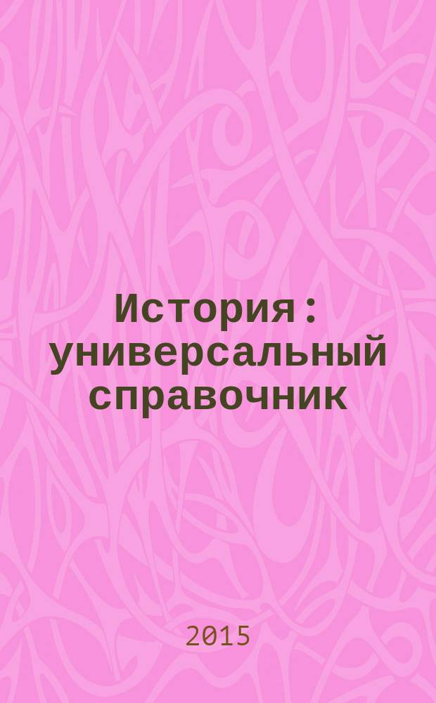 История : универсальный справочник : подробный теоретический материал, тренировочные задания : для среднего школьного возраста