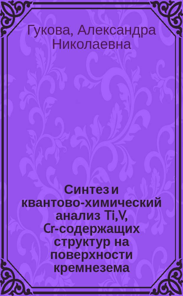 Синтез и квантово-химический анализ Ti, V, Cr-содержащих структур на поверхности кремнезема : автореферат диссертации на соискание ученой степени кандидата химических наук : специальность 02.00.21 <Химия твердого тела> ; специальность 02.00.04 <Физическая химия>