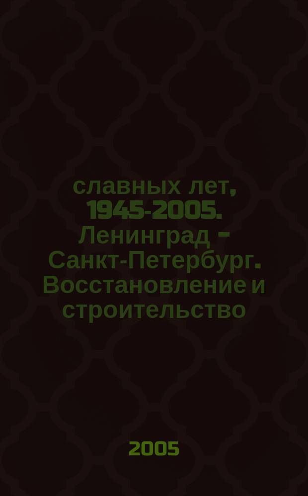 60 славных лет, 1945-2005. Ленинград - Санкт-Петербург. Восстановление и строительство : жилье, промышленность, инфраструктура
