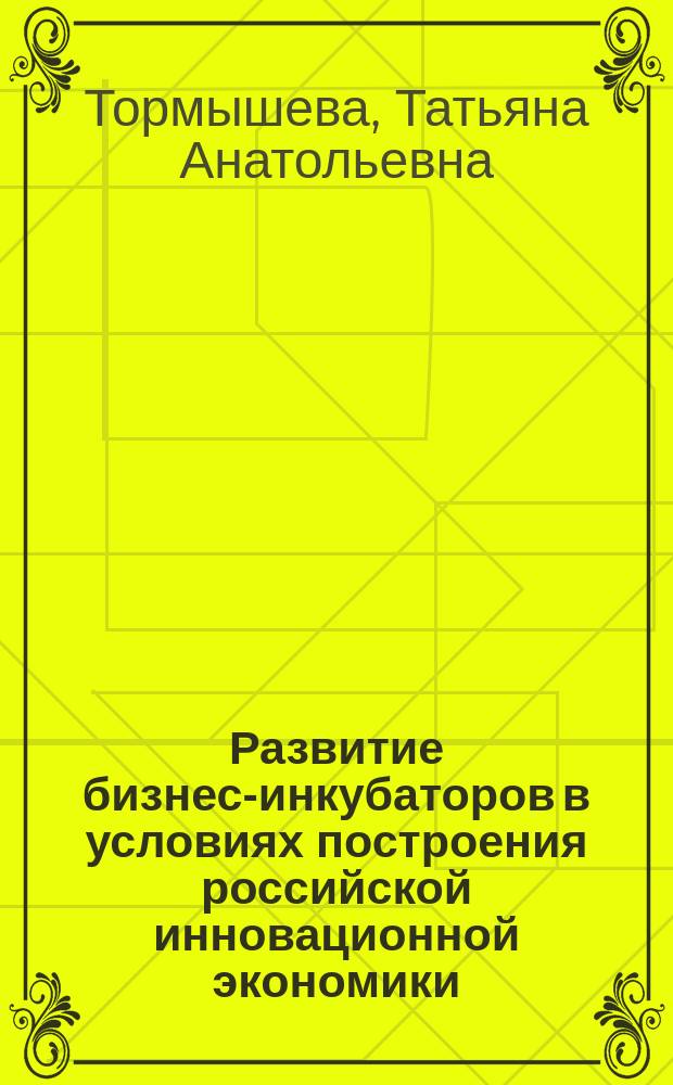 Развитие бизнес-инкубаторов в условиях построения российской инновационной экономики : автореферат диссертации на соискание ученой степени кандидата экономических наук : специальность 08.00.05 <Экономика и управление народным хозяйством по отраслям и сферам деятельности>