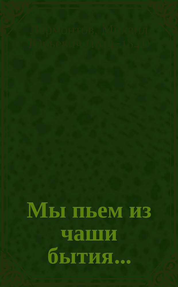Мы пьем из чаши бытия... : сочинения