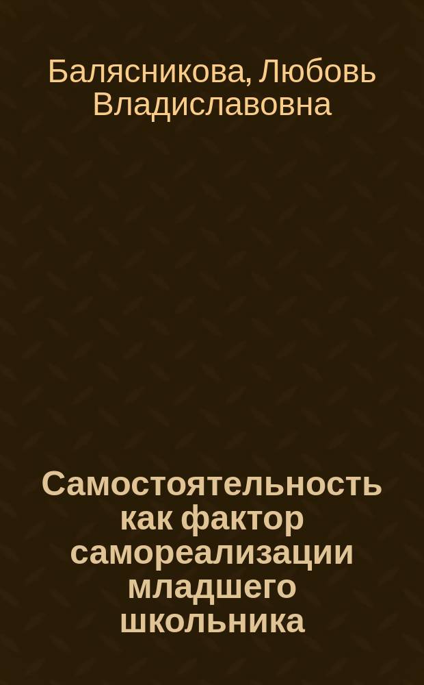 Самостоятельность как фактор самореализации младшего школьника : автореферат диссертации на соискание ученой степени кандидата психологических наук : специальность 19.00.13 <Психология развития, акмеология>