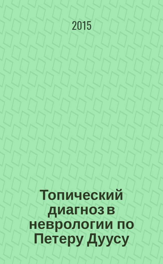 Топический диагноз в неврологии по Петеру Дуусу : анатомия. Физиология. Клиника : с новым предметным указателем