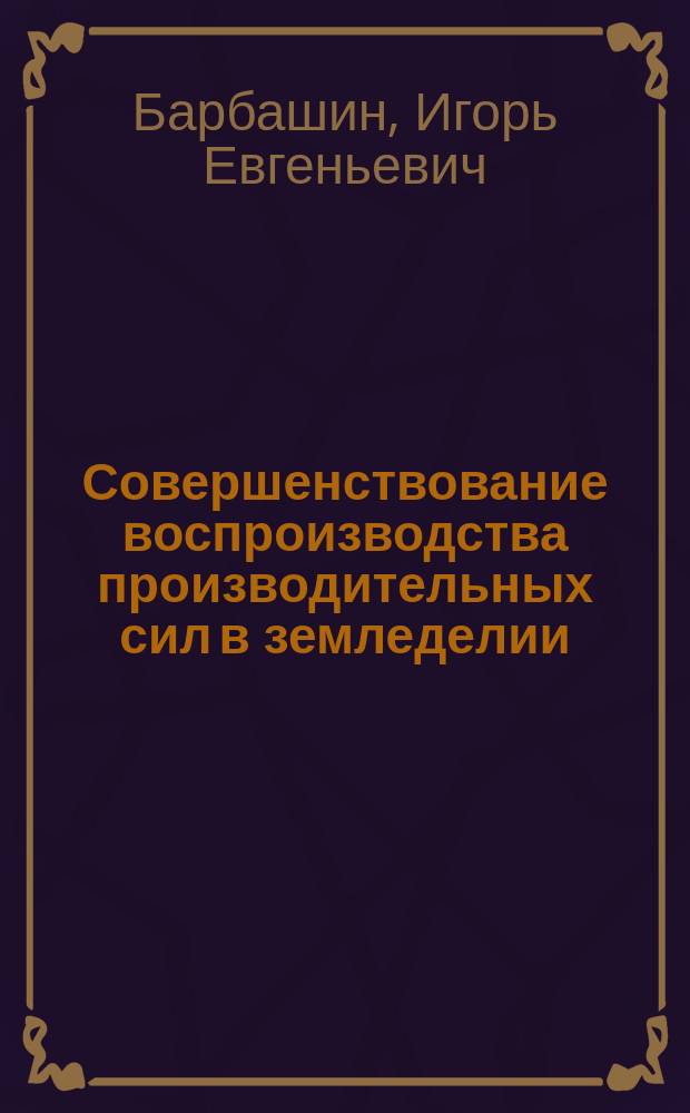 Совершенствование воспроизводства производительных сил в земледелии : автореферат диссертации на соискание ученой степени кандидата экономических наук : специальность 08.00.05 <Экономика и управление народным хозяйством по отраслям и сферам деятельности>
