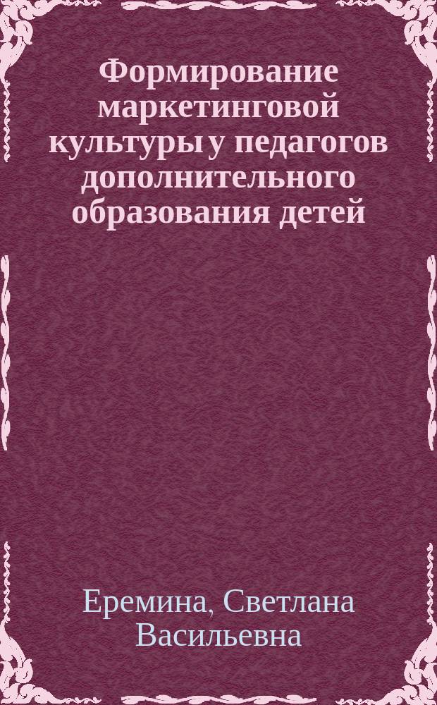 Формирование маркетинговой культуры у педагогов дополнительного образования детей : автореферат диссертации на соискание ученой степени кандидата педагогических наук : специальность 13.00.08 <Теория и методика профессионального образования>