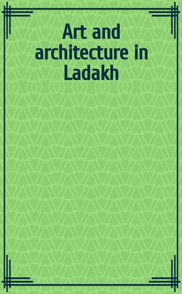 Art and architecture in Ladakh : cross-cultural transmissions in the Himalayas and Karakoram = Искусство и архитектура в Ладакх Кросс-культурные передачи в Гималаях и Каракоруме
