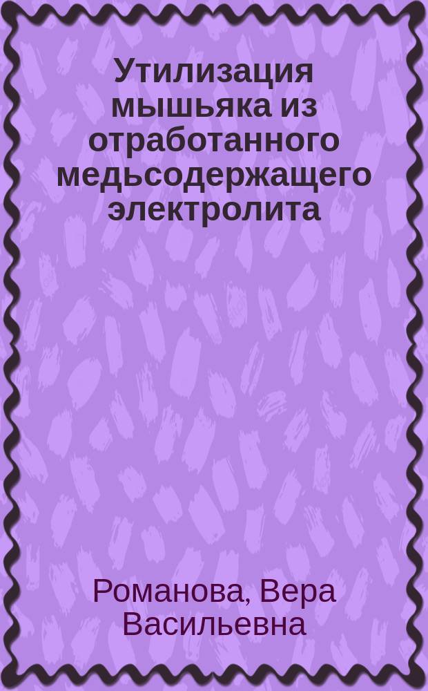 Утилизация мышьяка из отработанного медьсодержащего электролита : автореферат диссертации на соискание ученой степени кандидата технических наук : специальность 05.16.02 <Металлургия черных, цветных и редких металлов>