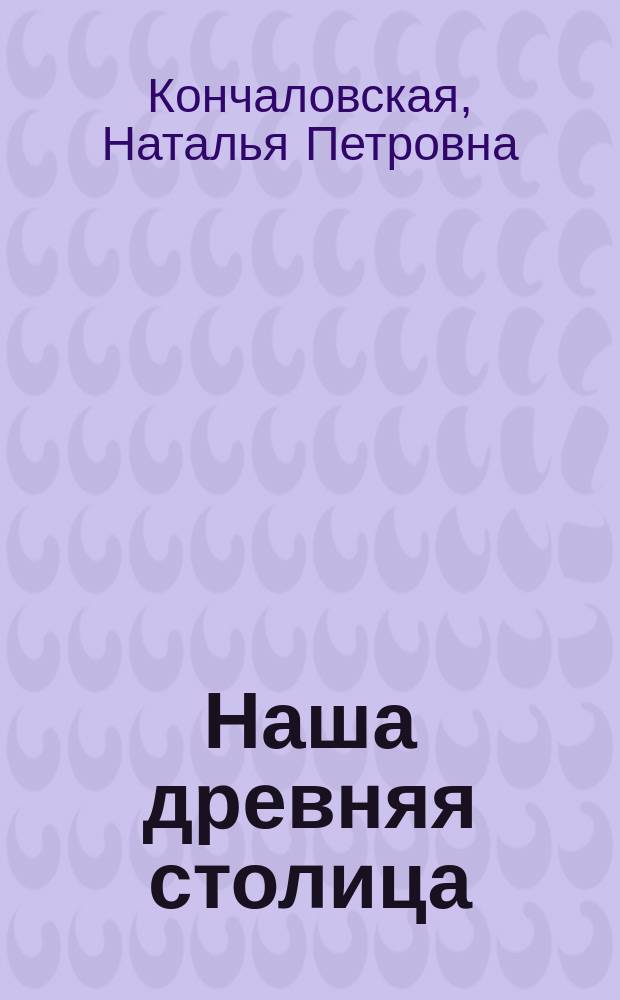 Наша древняя столица : картины из прошлого Москвы : поэма : для младшего и среднего школьного возраста