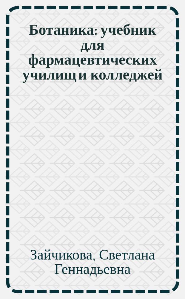 Ботаника : учебник для фармацевтических училищ и колледжей : к использованию в образовательных учреждениях среднего профессионального образвания по специальности 060301.65 "Фармация" по дисциплине "Ботаника"