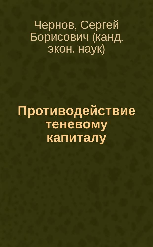 Противодействие теневому капиталу : учебное пособие для подготовки магистров по всем направлениям