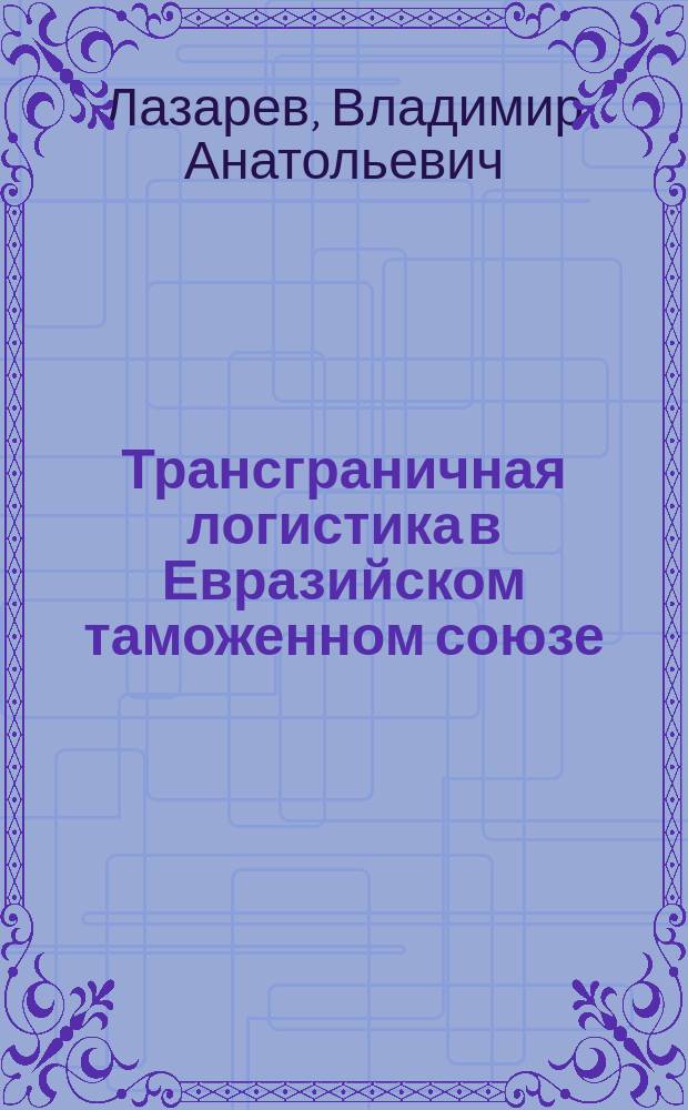 Трансграничная логистика в Евразийском таможенном союзе : монография