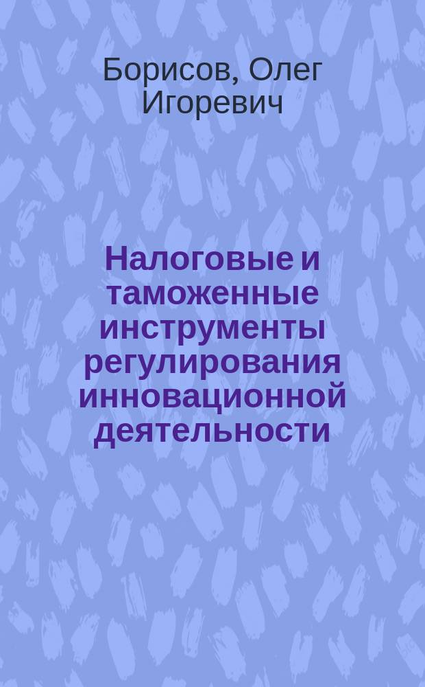 Налоговые и таможенные инструменты регулирования инновационной деятельности : монография