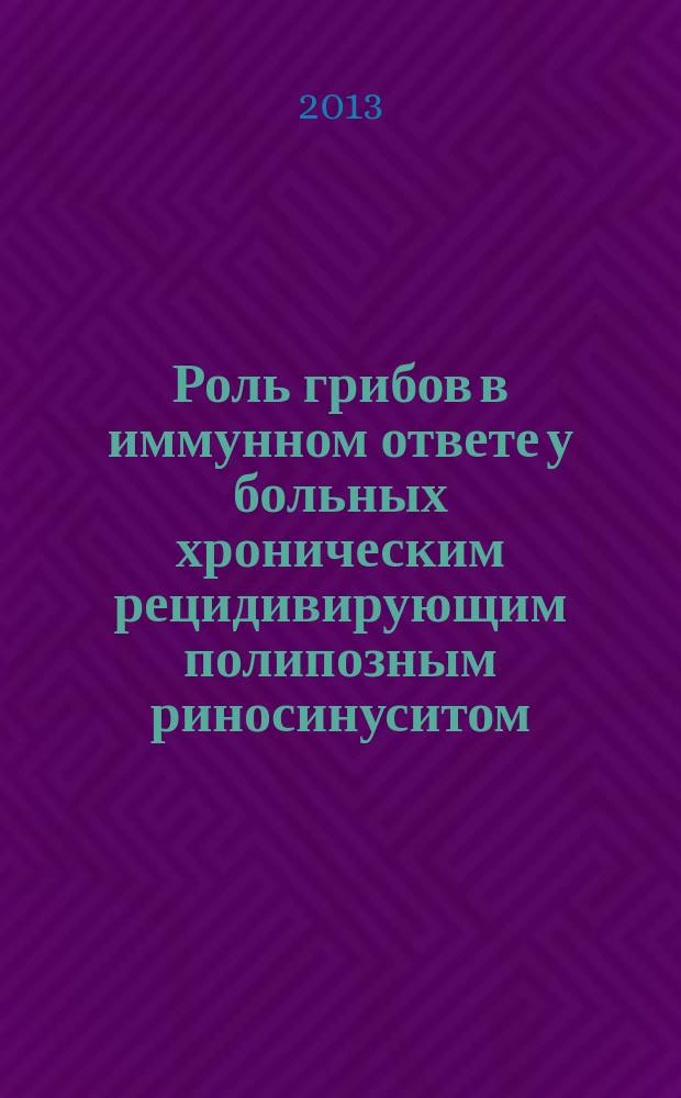 Роль грибов в иммунном ответе у больных хроническим рецидивирующим полипозным риносинуситом : автореферат диссертации на соискание ученой степени кандидата медицинских наук : специальность 14.03.09 <Клиническая иммунология, аллергология>