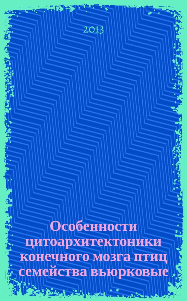 Особенности цитоархитектоники конечного мозга птиц семейства вьюрковые (Fringillidae) : автореферат диссертации на соискание ученой степени кандидата биологических наук : специальность 03.03.04 <Клеточная биология, цитология, гистология>