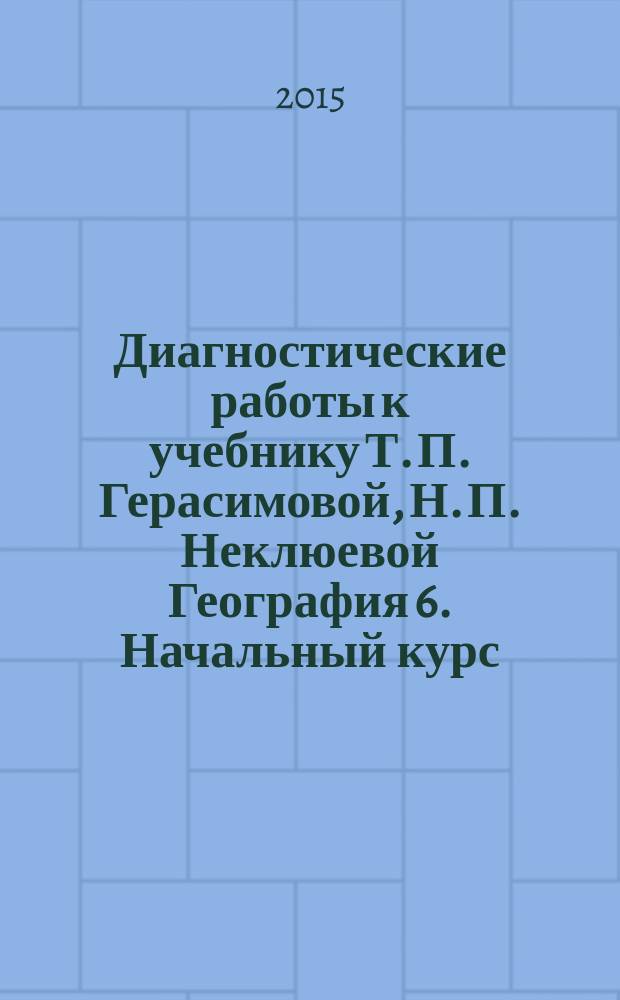 Диагностические работы к учебнику Т. П. Герасимовой, Н. П. Неклюевой География 6. Начальный курс