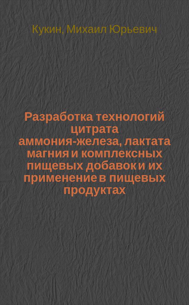 Разработка технологий цитрата аммония-железа, лактата магния и комплексных пищевых добавок и их применение в пищевых продуктах : автореферат диссертации на соискание ученой степени кандидата технических наук : специальность 05.18.07 <Биотехнология пищевых продуктов и биологически активных веществ>