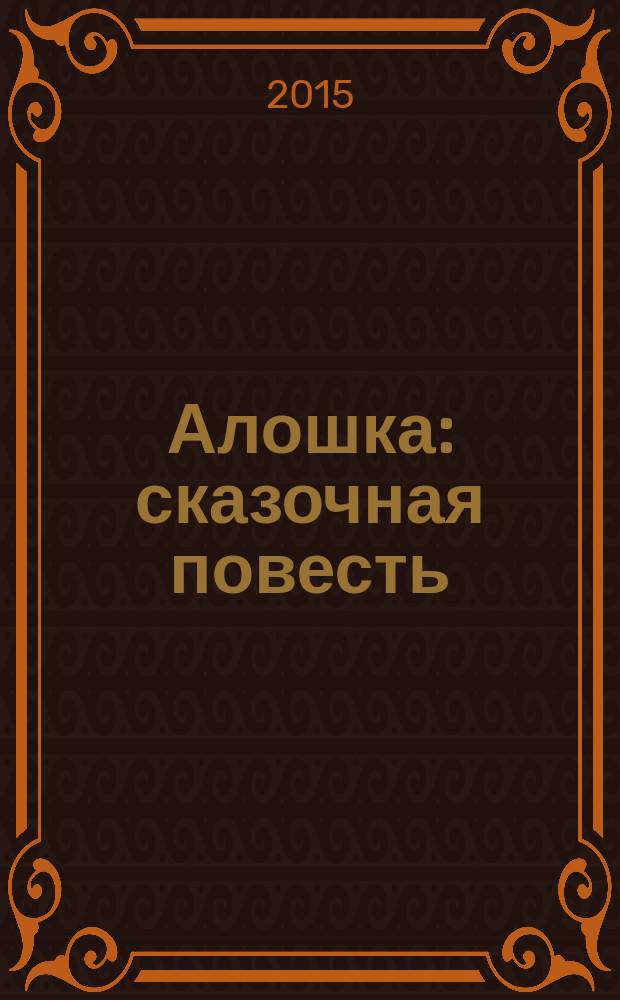 Алошка : сказочная повесть : для младшего и среднего школьного возраста