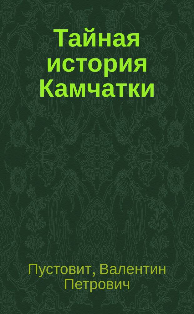 Тайная история Камчатки : век XX : документальные очерки