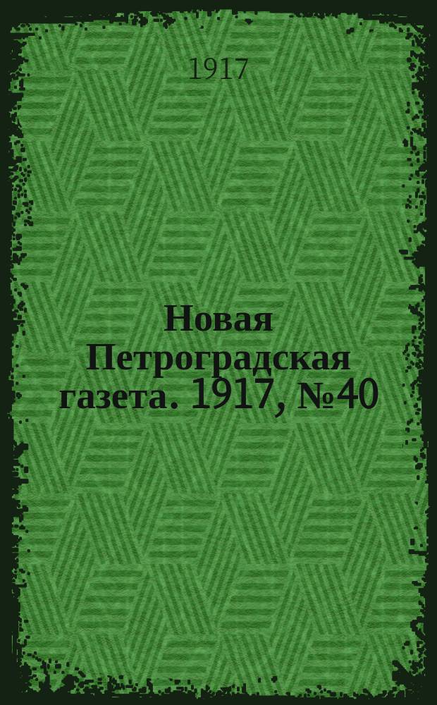 Новая Петроградская газета. 1917, № 40 (10 фев.)