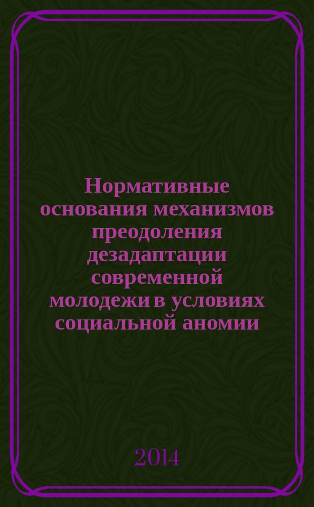 Нормативные основания механизмов преодоления дезадаптации современной молодежи в условиях социальной аномии (на примере Республики Мордовия) : монография