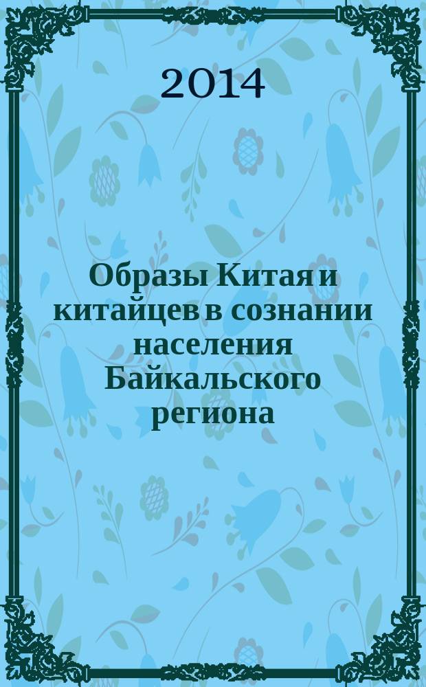 Образы Китая и китайцев в сознании населения Байкальского региона : монография