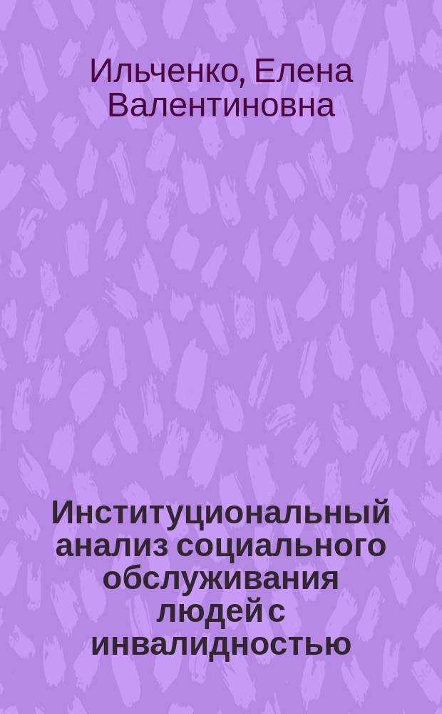 Институциональный анализ социального обслуживания людей с инвалидностью : автореферат диссертации на соискание ученой степени кандидата социологических наук : специальность 22.00.04 <Социальная структура, социальные институты и процессы>