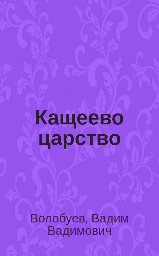 Кащеево царство : сказка-быль : роман