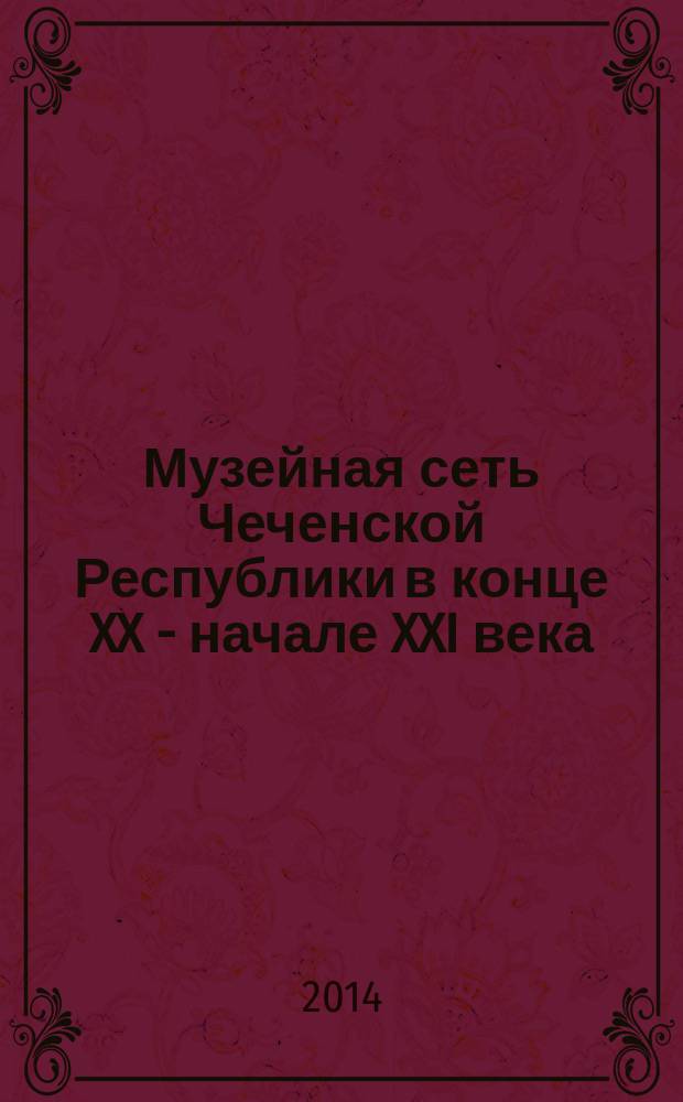 Музейная сеть Чеченской Республики в конце XX - начале XXI века