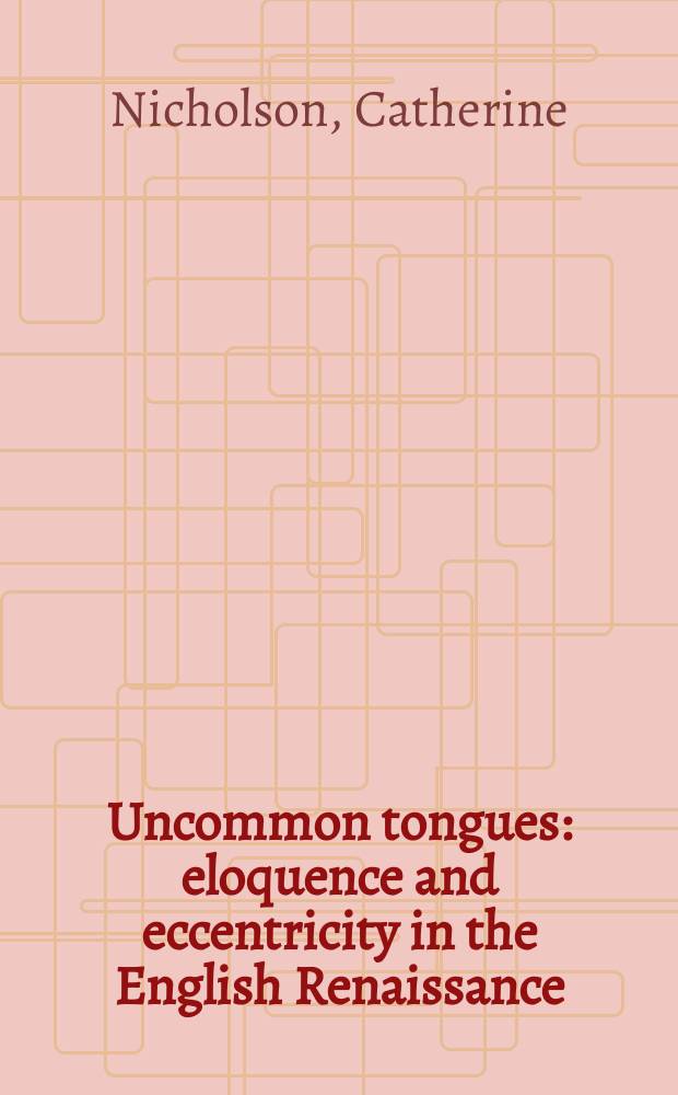 Uncommon tongues : eloquence and eccentricity in the English Renaissance = Необычные языки. Красноречие и неординарность в английском Возрождении.