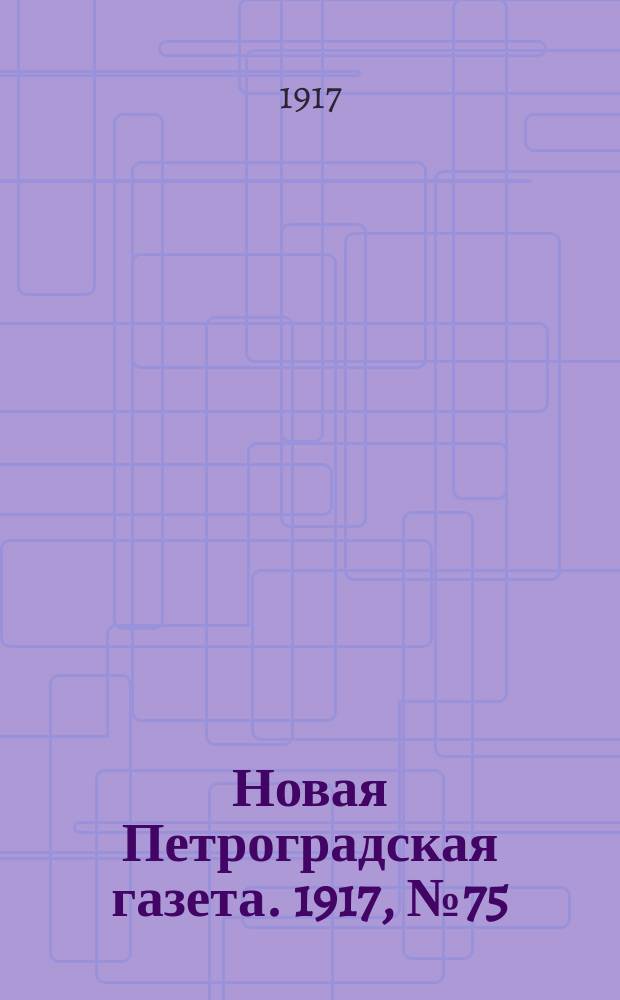 Новая Петроградская газета. 1917, № 75 (30 марта)