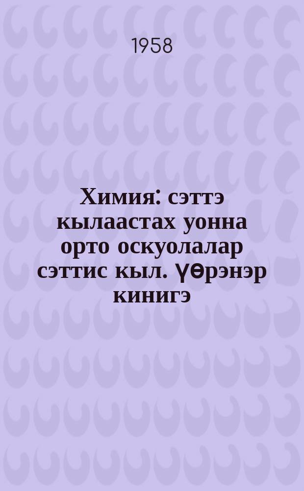Химия : сэттэ кылаастах уонна орто оскуолалар сэттис кыл. үѳрэнэр кинигэ = Химия