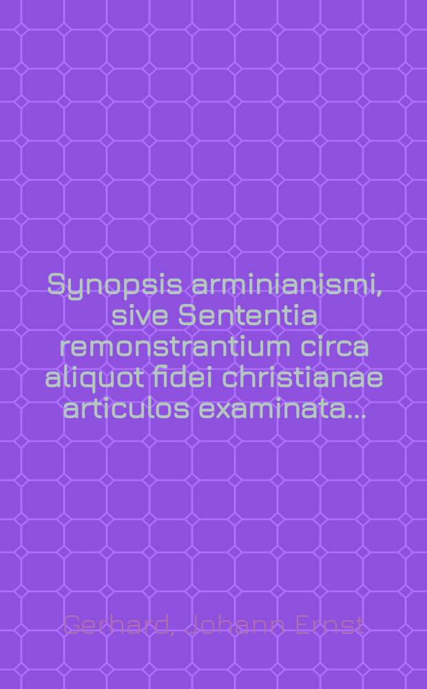 ... Synopsis arminianismi, sive Sententia remonstrantium circa aliquot fidei christianae articulos examinata...
