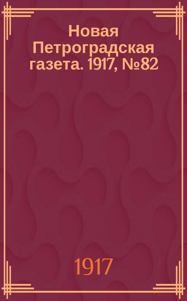 Новая Петроградская газета. 1917, № 82 (9 апреля)