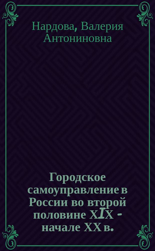 Городское самоуправление в России во второй половине ХIХ - начале ХХ в.: власть и общество